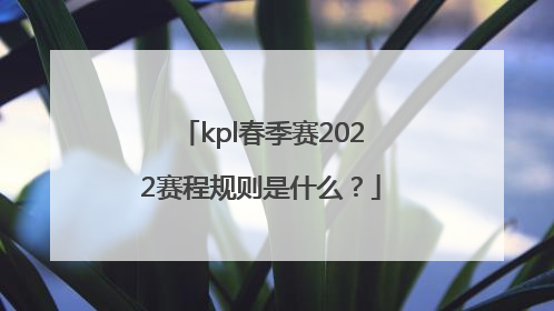 kpl春季赛2022赛程规则是什么？