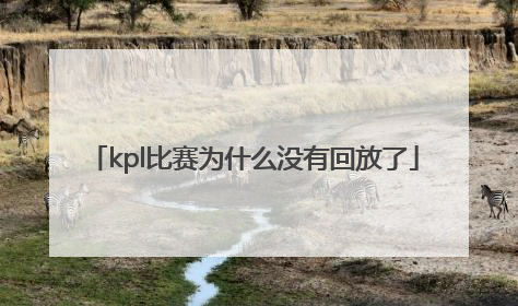 kpl比赛为什么没有回放了