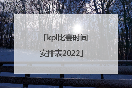 kpl比赛时间安排表2022