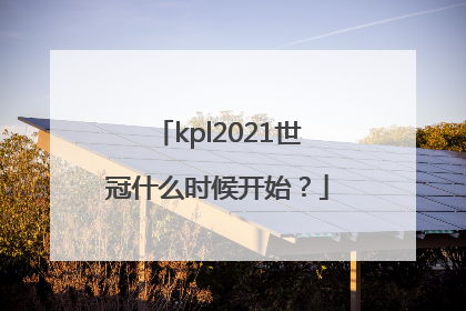 kpl2021世冠什么时候开始？