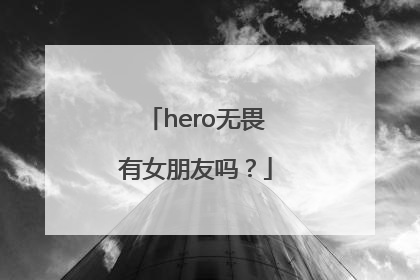 hero无畏有女朋友吗？