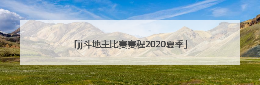 「jj斗地主比赛赛程2020夏季」JJ斗地主比赛赛程2020秋季赛