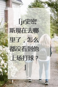 jr史密斯现在去哪里了，怎么都没看到他上场打球？