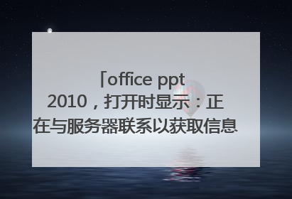 office ppt 2010，打开时显示：正在与服务器联系以获取信息；打开之后显示：安全警告 已阻止外部图片