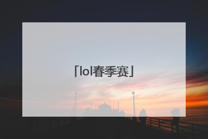 「lol春季赛」lol春季赛赛程表