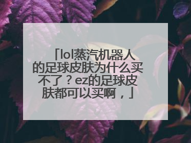 lol蒸汽机器人的足球皮肤为什么买不了？ez的足球皮肤都可以买啊，