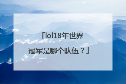 lol18年世界冠军是哪个队伍？