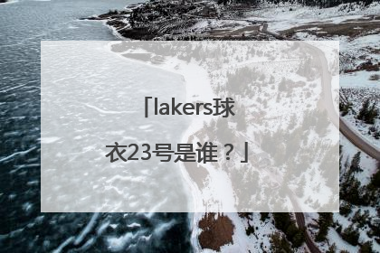 lakers球衣23号是谁？