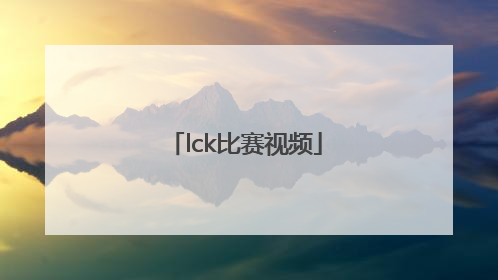 「lck比赛视频」lck比赛视频哪里下载