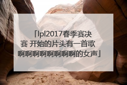 lpl2017春季赛决赛 开始的片头有一首歌 啊啊啊啊啊啊啊啊的女声