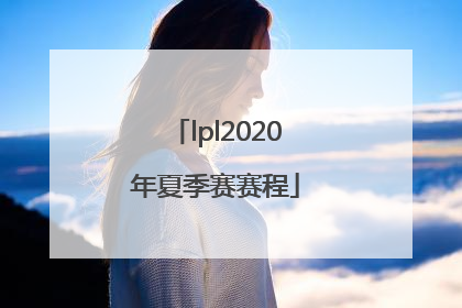 「lpl2020年夏季赛赛程」lpl2020年夏季赛赛程表