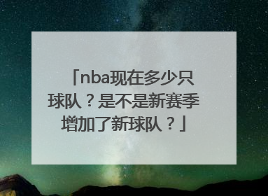 nba现在多少只球队？是不是新赛季增加了新球队？