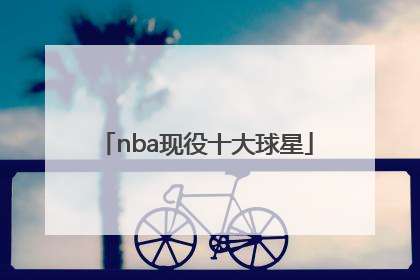 「nba现役十大球星」足球现役十大球星排名