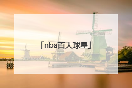 「nba百大球星」nba百大球星排行历史