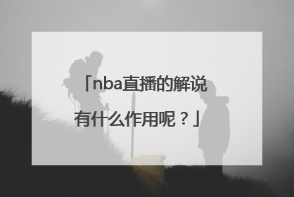 nba直播的解说有什么作用呢？