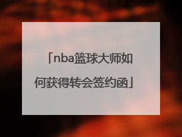 nba篮球大师如何获得转会签约函