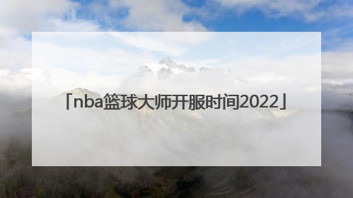 nba篮球大师开服时间2022