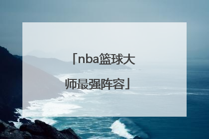 「nba篮球大师最强阵容」nba篮球大师最强阵容推荐