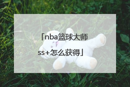 「nba篮球大师ss+怎么获得」NBA篮球大师怎么登录