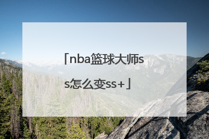 「nba篮球大师ss怎么变ss+」篮球大师ss+怎么得