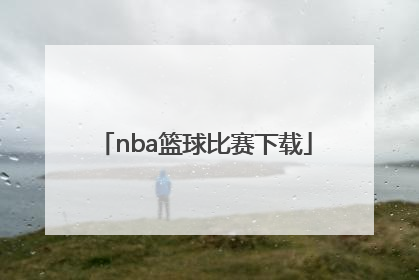 「nba篮球比赛下载」NBA篮球比赛视频在线