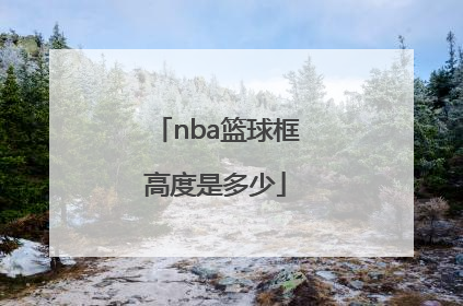 「nba篮球框高度是多少」NBA篮球球框高度