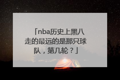 nba历史上黑八走的最远的是那只球队，第几轮？