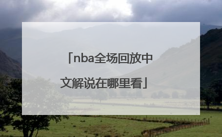 nba全场回放中文解说在哪里看
