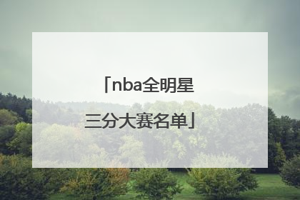 「nba全明星三分大赛名单」NBA全明星三分大赛名单是怎么来的