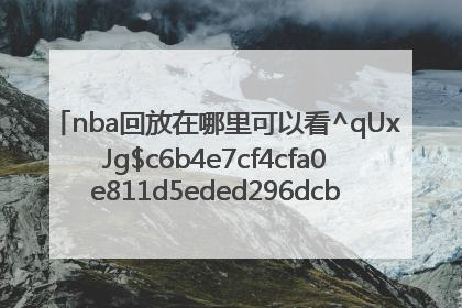 nba回放在哪里可以看^qUxJg$c6b4e7cf4cfa0e811d5eded296dcbc7baab60ec96