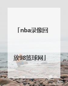 「nba录像回放98篮球网」98直播吧篮球录像回放