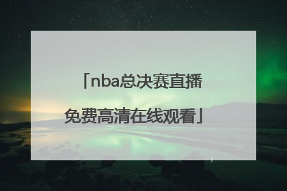 「nba总决赛直播免费高清在线观看」雨燕体育NBA总决赛高清直播