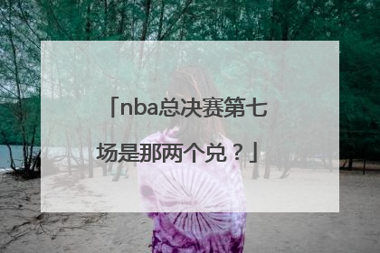 nba总决赛第七场是那两个兑？