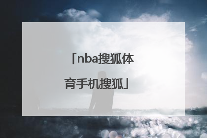 「nba搜狐体育手机搜狐」搜狐体育手机搜狐官网放在页面上