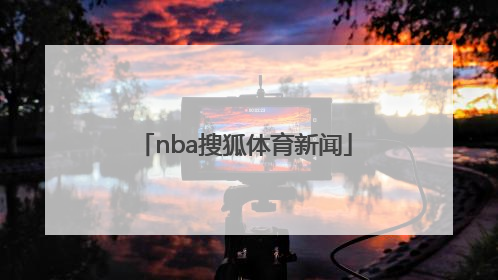 「nba搜狐体育新闻」体育新闻手机搜狐