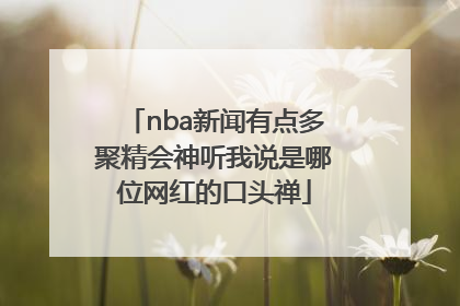 nba新闻有点多聚精会神听我说是哪位网红的口头禅