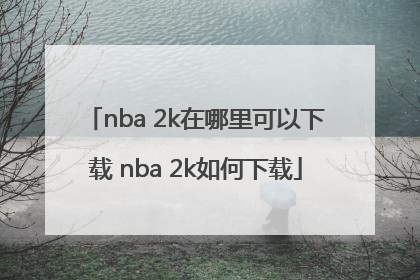 nba 2k在哪里可以下载 nba 2k如何下载