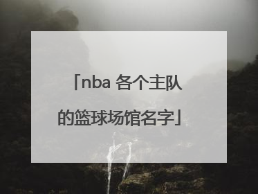 nba 各个主队的篮球场馆名字