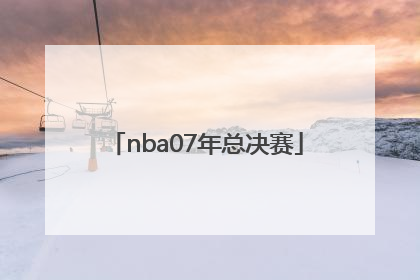 「nba07年总决赛」nba07年总决赛几比几