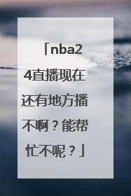 nba24直播现在还有地方播不啊？能帮忙不呢？