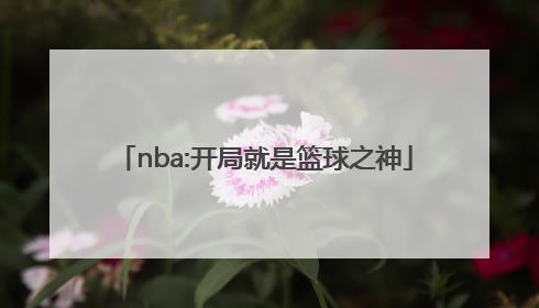 「nba:开局就是篮球之神」nba中谁被称为篮球之神