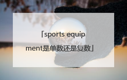 sports equipment是单数还是复数