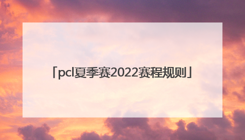 pcl夏季赛2022赛程规则