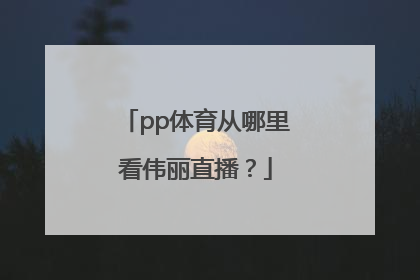 pp体育从哪里看伟丽直播？