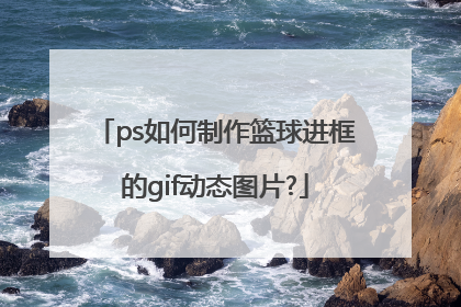 ps如何制作篮球进框的gif动态图片?