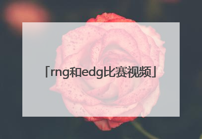 「rng和edg比赛视频」edg击败rng视频