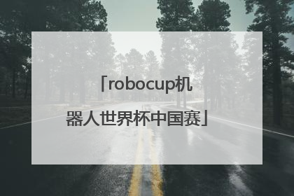 「robocup机器人世界杯中国赛」robocup机器人世界杯中国赛比赛时间