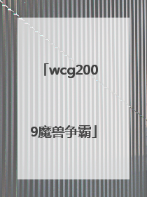 「wcg2009魔兽争霸」wcg2009魔兽争霸决赛第一场