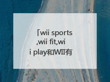 wii sports,wii fit,wii play和WII有什么区别?哪个更好玩