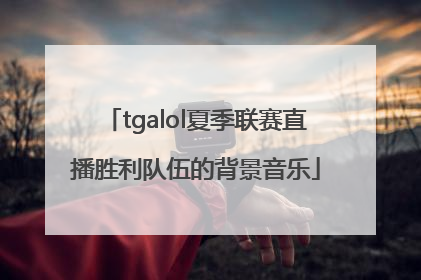 tgalol夏季联赛直播胜利队伍的背景音乐